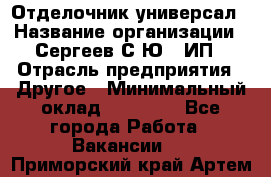 Отделочник-универсал › Название организации ­ Сергеев С.Ю,, ИП › Отрасль предприятия ­ Другое › Минимальный оклад ­ 60 000 - Все города Работа » Вакансии   . Приморский край,Артем г.